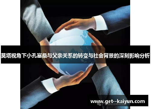 莫塔视角下小孔塞桑与父亲关系的转变与社会背景的深刻影响分析