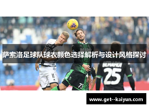 萨索洛足球队球衣颜色选择解析与设计风格探讨