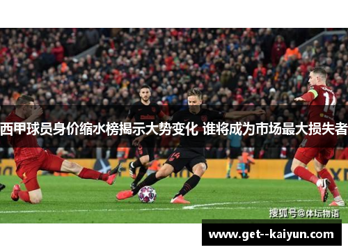 西甲球员身价缩水榜揭示大势变化 谁将成为市场最大损失者