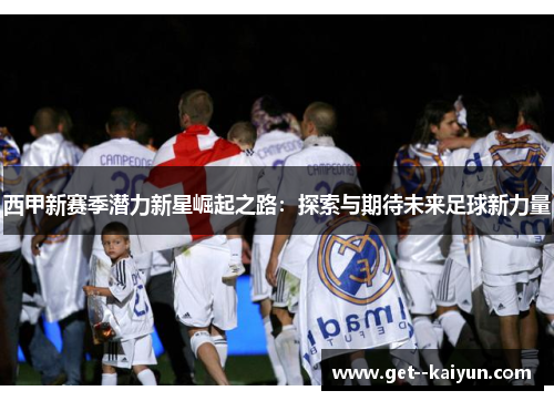 西甲新赛季潜力新星崛起之路：探索与期待未来足球新力量