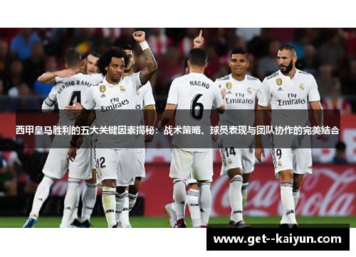 西甲皇马胜利的五大关键因素揭秘：战术策略、球员表现与团队协作的完美结合
