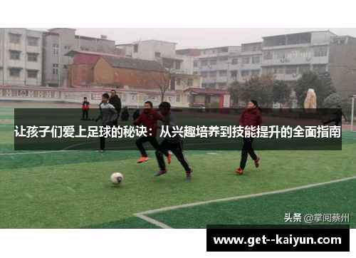 让孩子们爱上足球的秘诀：从兴趣培养到技能提升的全面指南