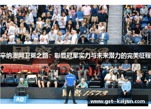 辛纳澳网卫冕之路：彰显冠军实力与未来潜力的完美征程