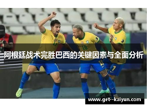 阿根廷战术完胜巴西的关键因素与全面分析 阿根廷战术完胜巴西的关键因素与全面分析