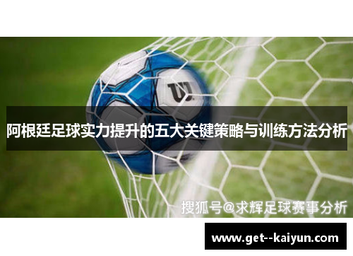 阿根廷足球实力提升的五大关键策略与训练方法分析