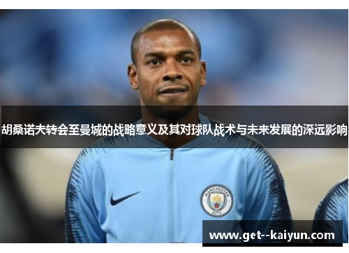 胡桑诺夫转会至曼城的战略意义及其对球队战术与未来发展的深远影响