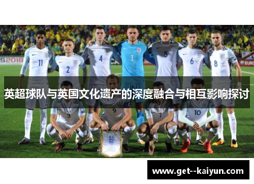 英超球队与英国文化遗产的深度融合与相互影响探讨 英超球队与英国文化遗产的深度融合与相互影响探讨