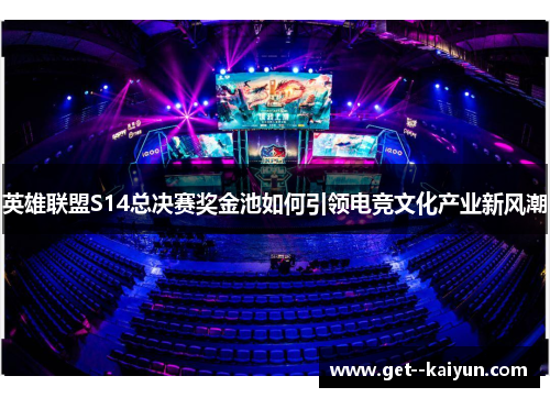 英雄联盟S14总决赛奖金池如何引领电竞文化产业新风潮