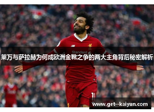 莱万与萨拉赫为何成欧洲金靴之争的两大主角背后秘密解析