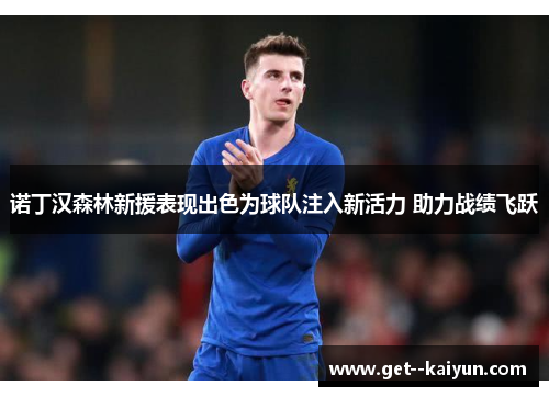 诺丁汉森林新援表现出色为球队注入新活力 助力战绩飞跃