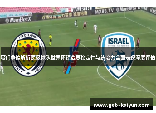 豪门争锋解析顶级球队世界杯预选赛稳定性与统治力全面表现深度评估 豪门争锋解析顶级球队世界杯预选赛稳定性与统治力全面表现深度评估