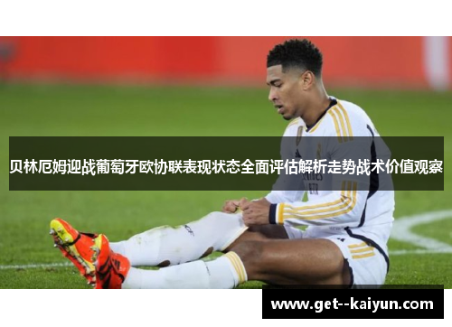 贝林厄姆迎战葡萄牙欧协联表现状态全面评估解析走势战术价值观察 贝林厄姆迎战葡萄牙欧协联表现状态全面评估解析走势战术价值观察