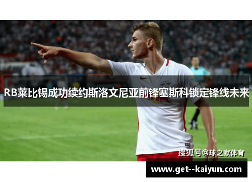 RB莱比锡成功续约斯洛文尼亚前锋塞斯科锁定锋线未来 RB莱比锡成功续约斯洛文尼亚前锋塞斯科锁定锋线未来