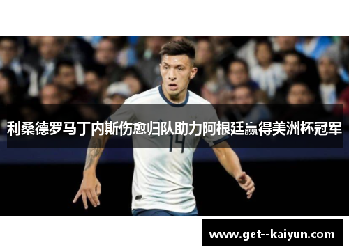 利桑德罗马丁内斯伤愈归队助力阿根廷赢得美洲杯冠军 利桑德罗马丁内斯伤愈归队助力阿根廷赢得美洲杯冠军