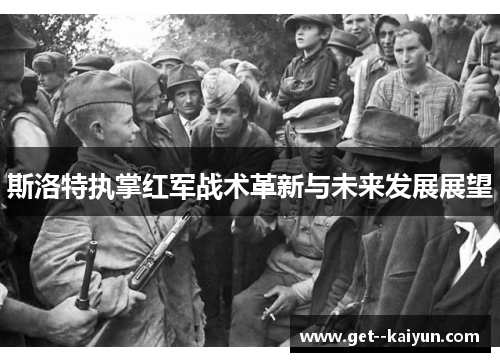斯洛特执掌红军战术革新与未来发展展望 斯洛特执掌红军战术革新与未来发展展望