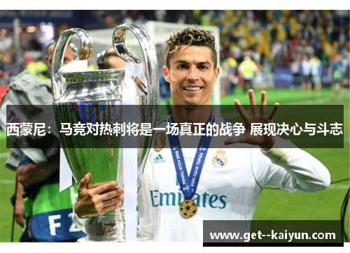 西蒙尼:马竞对热刺将是一场真正的战争 展现决心与斗志 西蒙尼:马竞对热刺将是一场真正的战争 展现决心与斗志