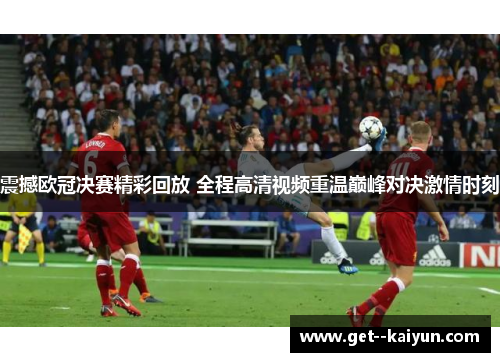 震撼欧冠决赛精彩回放 全程高清视频重温巅峰对决激情时刻