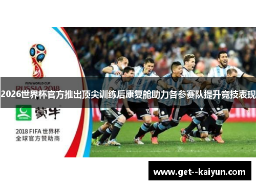 2026世界杯官方推出顶尖训练后康复舱助力各参赛队提升竞技表现