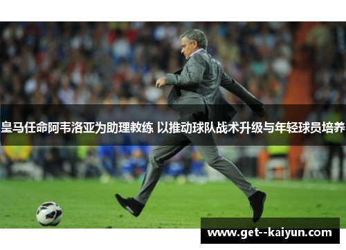 皇马任命阿韦洛亚为助理教练 以推动球队战术升级与年轻球员培养 皇马任命阿韦洛亚为助理教练 以推动球队战术升级与年轻球员培养