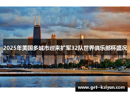 2025年美国多城市迎来扩军32队世界俱乐部杯盛况