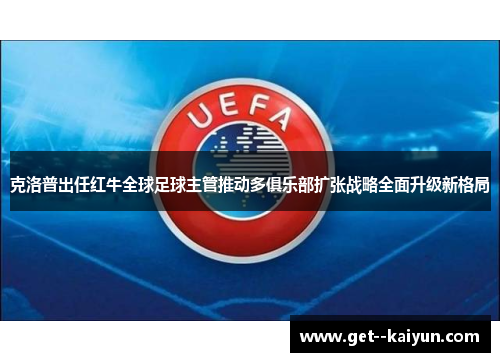 克洛普出任红牛全球足球主管推动多俱乐部扩张战略全面升级新格局 克洛普出任红牛全球足球主管推动多俱乐部扩张战略全面升级新格局