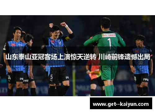 山东泰山亚冠客场上演惊天逆转 川崎前锋遗憾出局