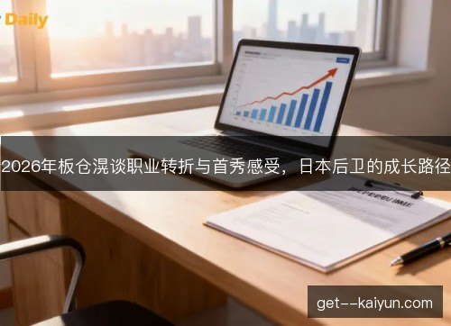 2026年板仓滉谈职业转折与首秀感受,日本后卫的成长路径 2026年板仓滉谈职业转折与首秀感受,日本后卫的成长路径